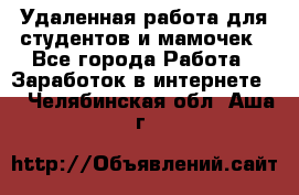 Удаленная работа для студентов и мамочек - Все города Работа » Заработок в интернете   . Челябинская обл.,Аша г.